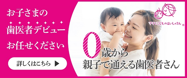 0歳から親子で通える歯医者さん